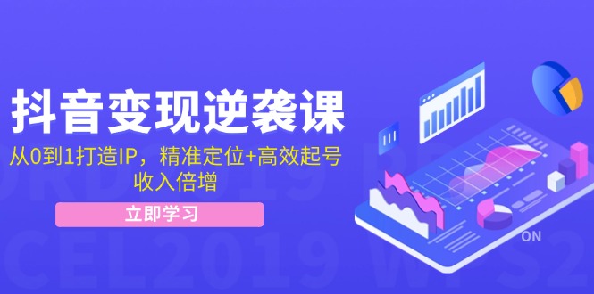 抖音变现逆袭课：从0到1打造IP，精准定位+高效起号，收入倍增-苍穹网创