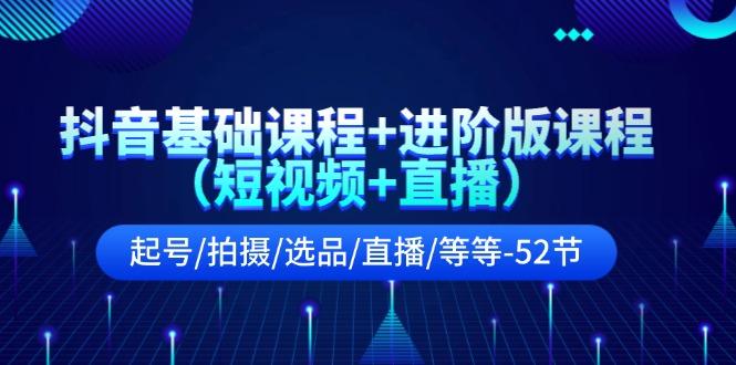 抖音基础课程+进阶版课程(短视频+直播)起号/拍摄/选品/直播/等等(52节)-苍穹网创