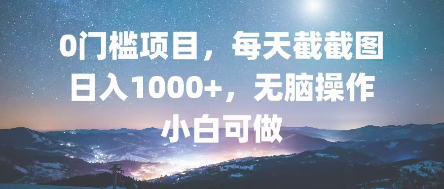 0门槛项目，每天截截图，日入1000+，轻松无脑，小白可做-苍穹网创