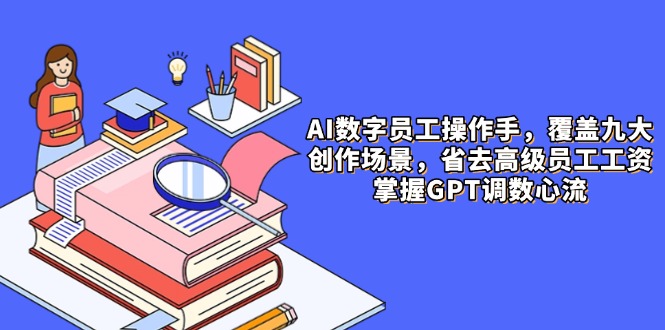 AI数字员工操作手，9大场景内容创作，省去高级员工工资，掌握GPT调数心流-苍穹网创