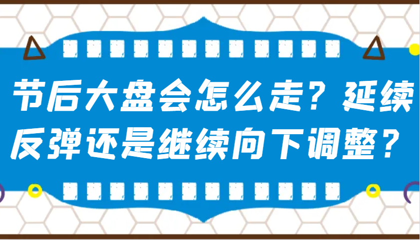 某公众号付费文章：节后大盘会怎么走？延续反弹还是继续向下调整？-苍穹网创