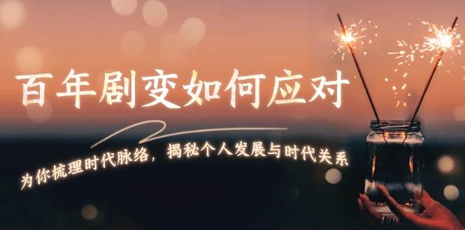 某付费文章：百年剧变如何应对，为你梳理时代脉络，揭秘个人发展与时代关系-苍穹网创