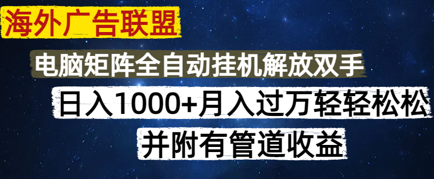 海外广告联盟每天几分钟日入1000+无脑操作，可矩阵并附有管道收益-苍穹网创