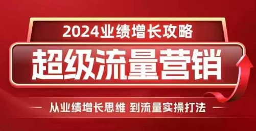 2024超级流量营销，2024业绩增长攻略，从业绩增长思维到流量实操打法-苍穹网创