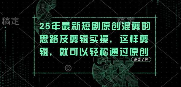 25年最新短剧原创混剪的思路及剪辑实操，这样剪辑，就可以轻松通过原创-苍穹网创