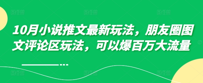 10月小说推文最新玩法，朋友圈图文评论区玩法，可以爆百万大流量 -苍穹网创