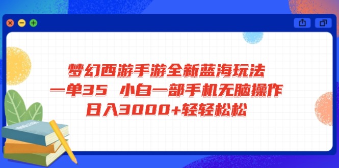 梦幻西游手游全新蓝海玩法 一单35 小白一部手机无脑操作 日入3000+轻轻…-苍穹网创