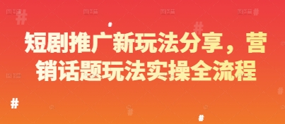 短剧推广新玩法分享，营销话题玩法实操全流程-苍穹网创