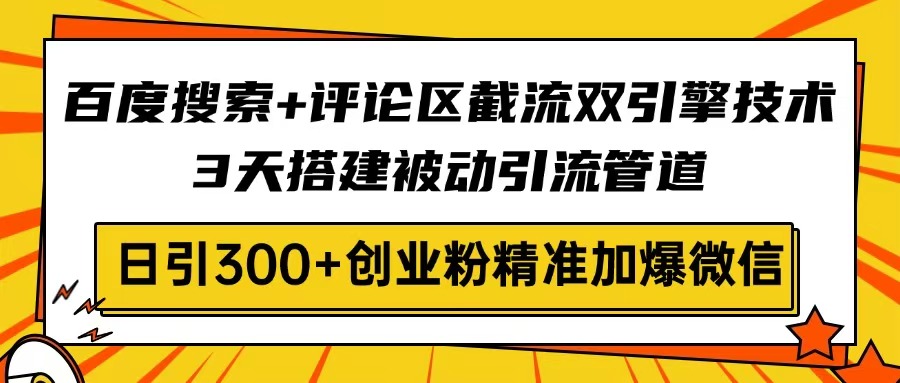 百度搜索+评论区截流双引擎技术，3天搭建被动引流管道，日引300+创业粉…-苍穹网创