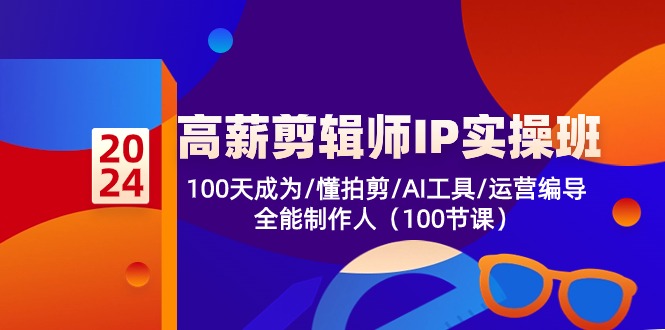 高薪-剪辑师IP实操班-第2期，100天成为懂拍剪/AI工具/运营编导/全能制作人-苍穹网创
