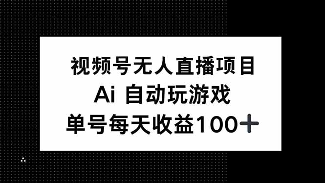 视频号无人直播项目，AI自动玩游戏，每天收益150+-苍穹网创