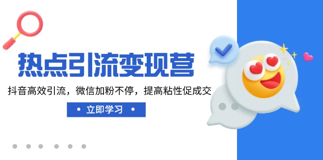 热点引流变现营，抖音高效引流，微信加粉不停，提高粘性促成交-苍穹网创
