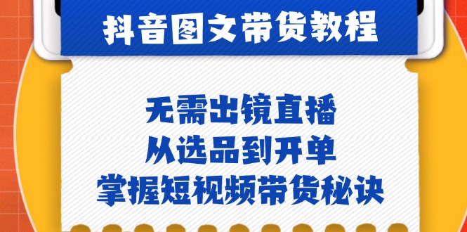 抖音图文&带货实操：无需出镜直播，从选品到开单，掌握短视频带货秘诀-苍穹网创