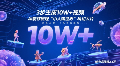 3步生成10W+视频，AI制作微观“小人物世界”科幻大片，条条万赞，1条作品涨粉2.3W-苍穹网创