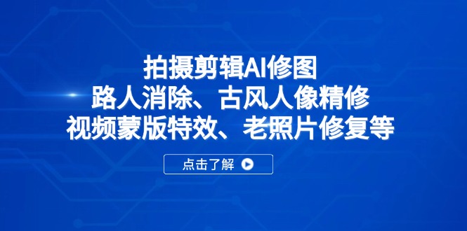 拍摄剪辑AI修图：路人消除、古风人像精修、视频蒙版特效、老照片修复等-苍穹网创