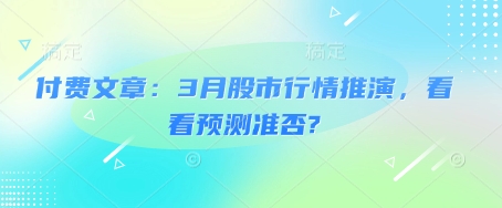 付费文章：3月股市行情推演，看看预测准否?-苍穹网创