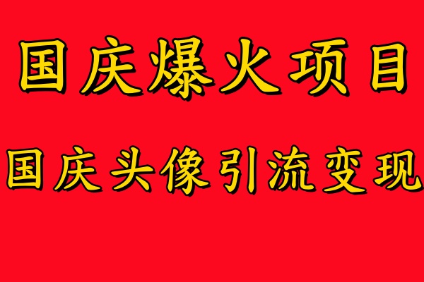 国庆爆火风口项目——国庆头像引流变现，零门槛高收益，小白也能起飞【揭秘】-苍穹网创