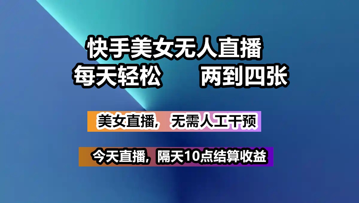 快手美女无人直播, 每天最少一到三张,全程托管无需人工干涉-苍穹网创