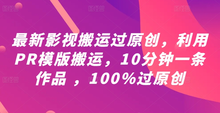 最新影视搬运过原创，利用PR模版搬运，10分钟一条作品 ，100%过原创【教程+PR模板】-苍穹网创
