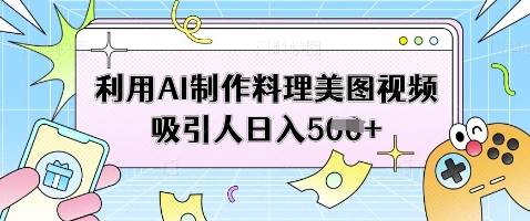 利用AI制作料理美图视频吸引人日入5张-苍穹网创
