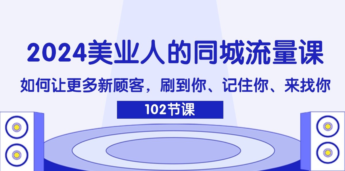 2024美业人的同城流量课：如何让更多新顾客，刷到你、记住你、来找你-苍穹网创