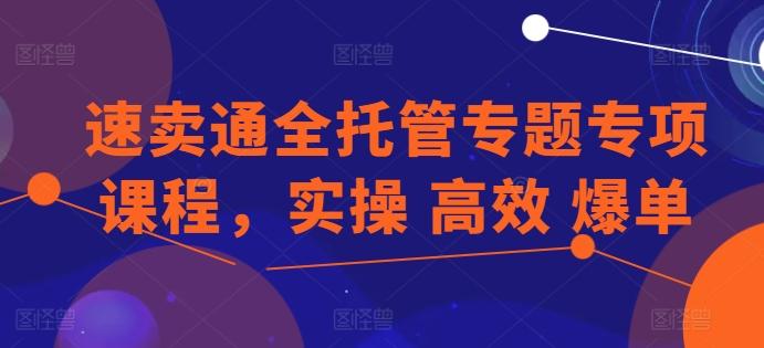 速卖通全托管专题专项课程，实操 高效 爆单-苍穹网创