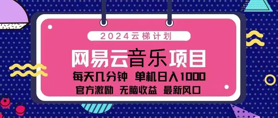 2024云梯计划 网易云音乐项目：每天几分钟 单机日入1000 官方激励 无脑…-苍穹网创