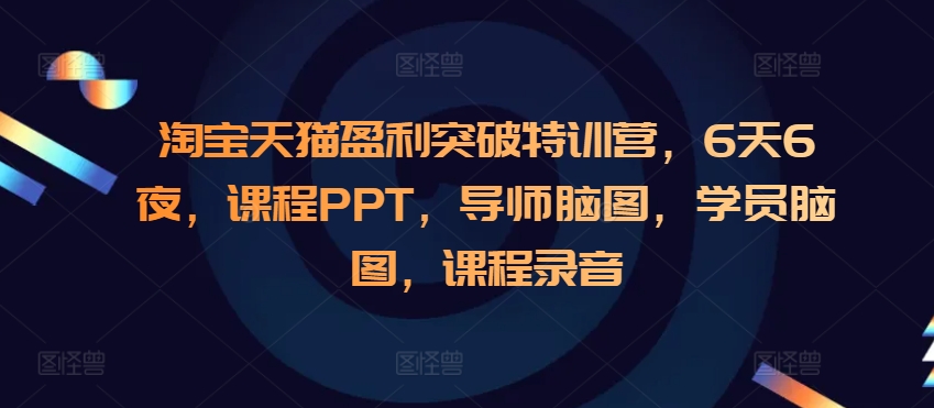 淘宝天猫盈利突破特训营，6天6夜，课程PPT，导师脑图，学员脑图，课程录音-苍穹网创