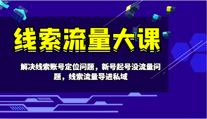 线索流量大课-解决线索账号定位问题，新号起号没流量问题，线索流量导进私域-苍穹网创