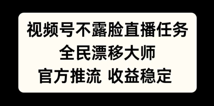 视频号不露脸直播任务，全民漂移大师，官方推流，收益稳定，全民可做【揭秘】-苍穹网创
