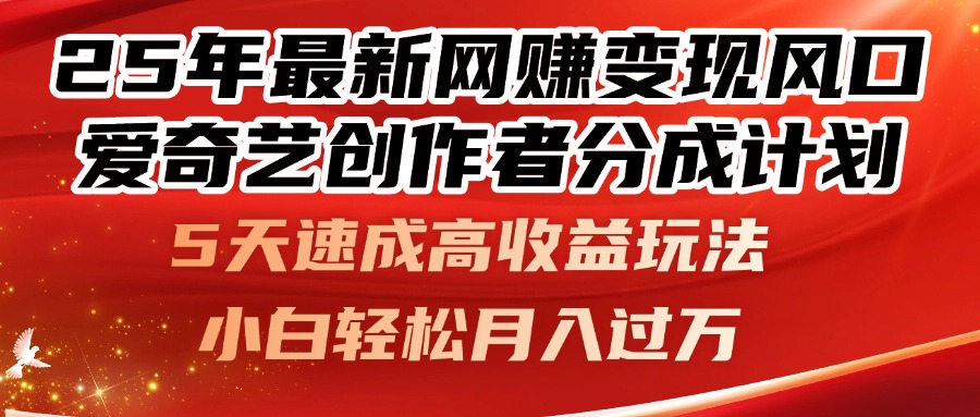 25年最新网赚变现风口！爱奇艺创作者分成计划，5天速成高收益玩法，小…-苍穹网创