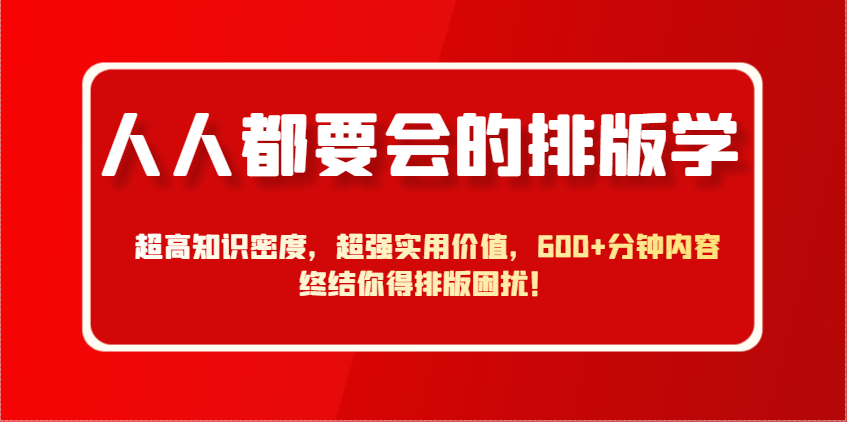 人人都要会的排版学，超高知识密度，超强实用价值，600+分钟内容终结你得排版困扰！-苍穹网创