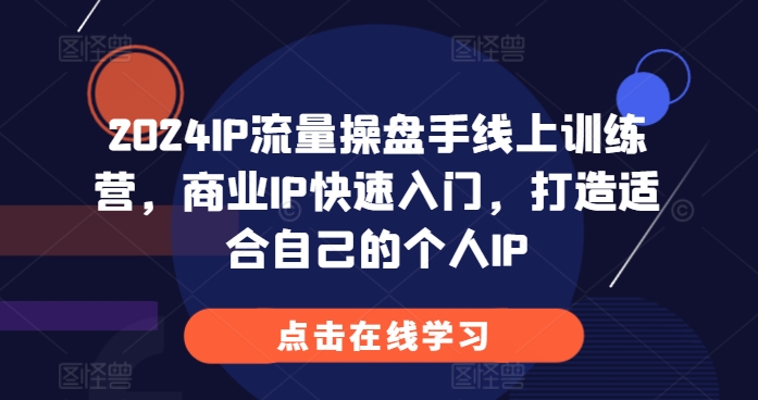 2024IP流量操盘手线上训练营，商业IP快速入门，打造适合自己的个人IP-苍穹网创