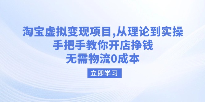 淘宝虚拟变现项目，从理论到实操，手把手教你开店挣钱，无需物流0成本-苍穹网创