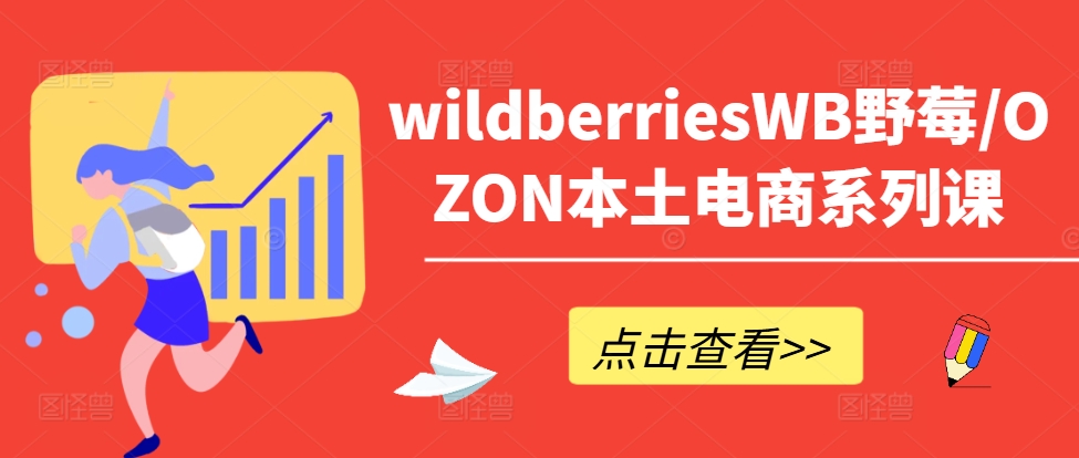 wildberriesWB野莓/OZON本土电商系列课，掌握WB产品优化，出单技巧和订单处理等-苍穹网创