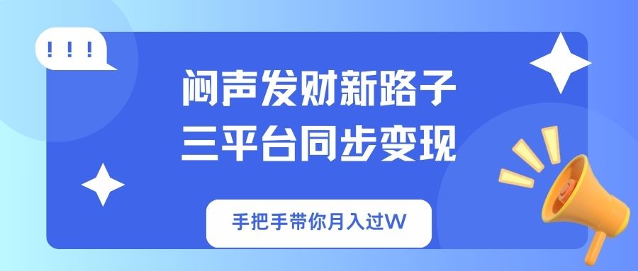 闷声发财新路子！三平台同步变现，手把手带你月入过W-苍穹网创