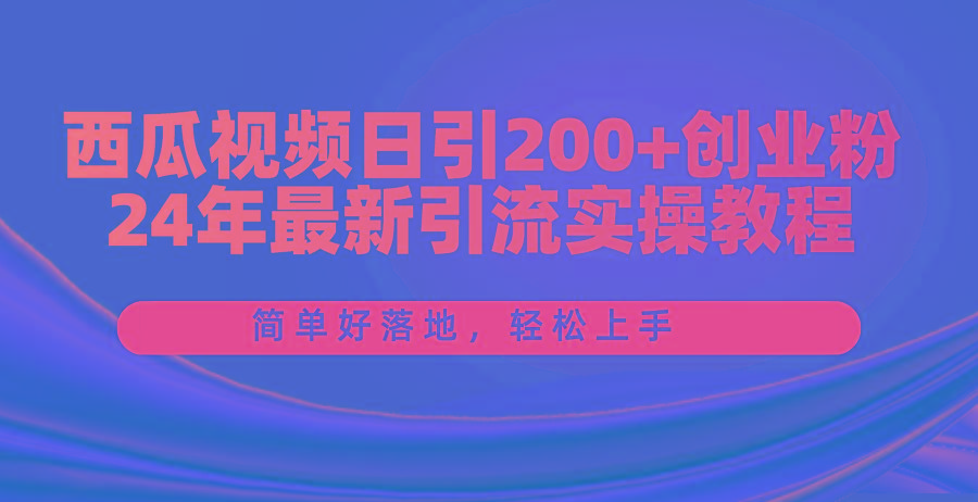 西瓜视频日引200+创业粉，24年最新引流实操教程，简单好落地，轻松上手-苍穹网创