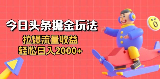 今日头条掘金玩法：拉爆流量收益，轻松日入2000+-苍穹网创
