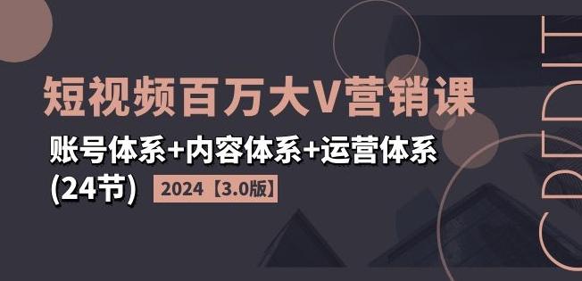 2024短视频百万大V营销课【3.0版】账号体系+内容体系+运营体系(24节)-苍穹网创