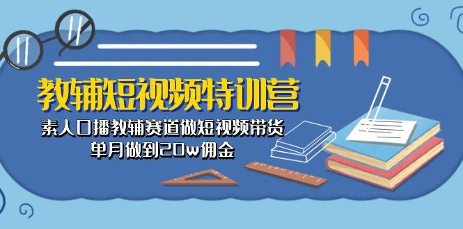 教辅-短视频特训营： 素人口播教辅赛道做短视频带货，单月做到20w佣金-苍穹网创