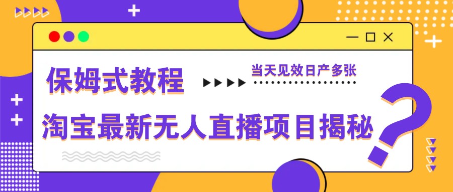 淘宝最新无人直播项目揭秘，保姆式教程，当天见效日产多张-苍穹网创