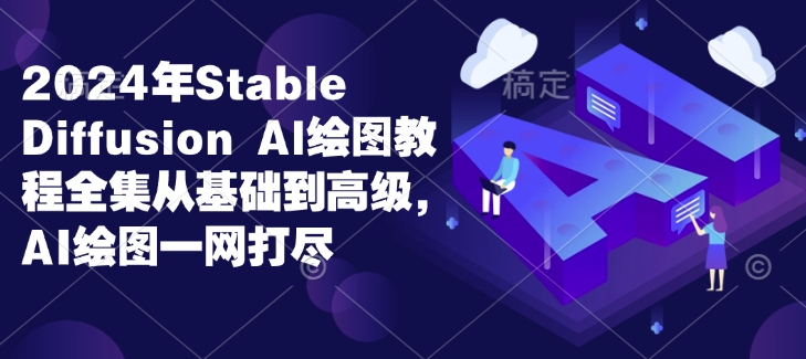 2024年Stable Diffusion Al绘图教程全集从基础到高级，AI绘图一网打尽-苍穹网创