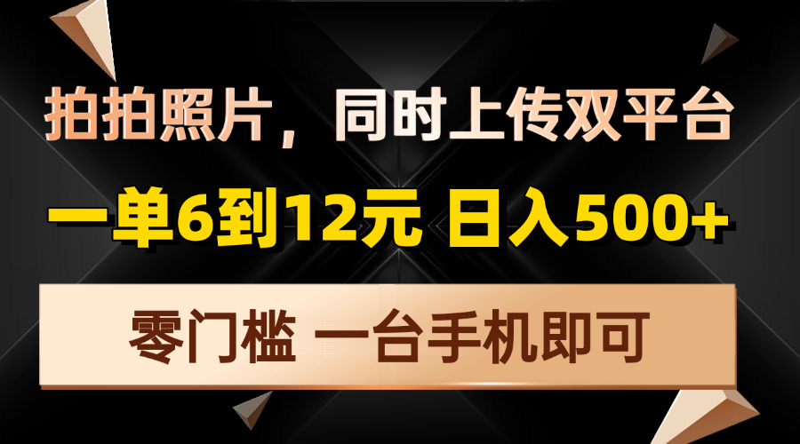 拍拍照片，同时上传双平台，一单6到12元，轻轻松松日入500+，零门槛，…-苍穹网创