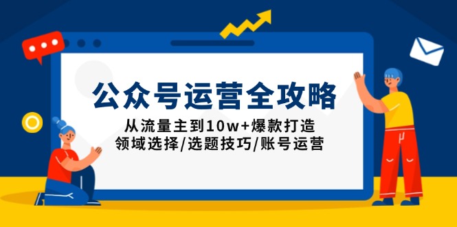 公众号运营全攻略：从流量主到10w+爆款打造，领域选择/选题技巧/账号运营-苍穹网创