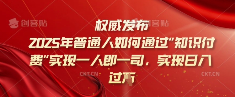 2025年普通人如何通过知识付费实现一人即一司，实现日入过千【揭秘】-苍穹网创