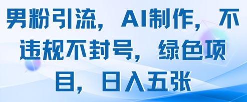 男粉引流，AI制作，不违规不封号，绿色项目，日入五张-苍穹网创