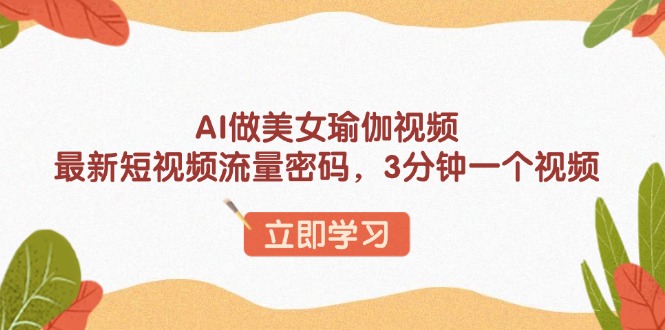 AI做美女瑜伽视频，最新短视频流量密码，3分钟一个视频-苍穹网创