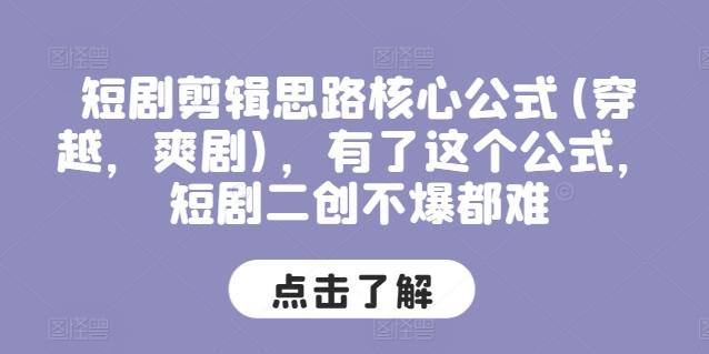 短剧剪辑思路核心公式(穿越，爽剧)，有了这个公式，短剧二创不爆都难-苍穹网创