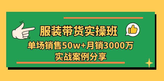 服装带货实操培训班：单场销售50w+月销3000万实战案例分享(27节-苍穹网创