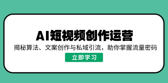 AI短视频创作运营，揭秘算法、文案创作与私域引流，助你掌握流量密码-苍穹网创